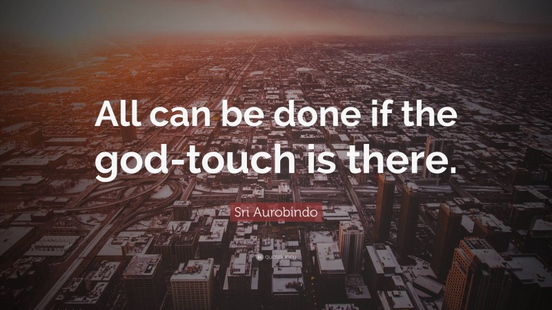 Sri Aurobindo Quote: “All can be done if the god-touch is there.”