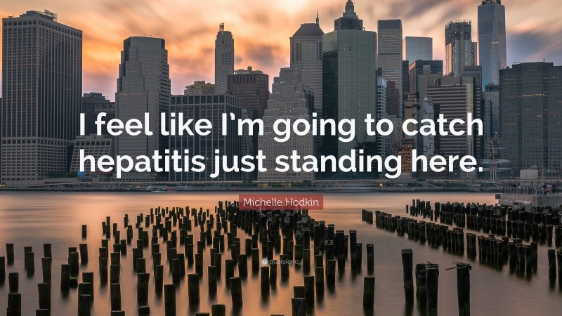 Michelle Hodkin Quote: “I feel like I’m going to catch hepatitis just standing here.”