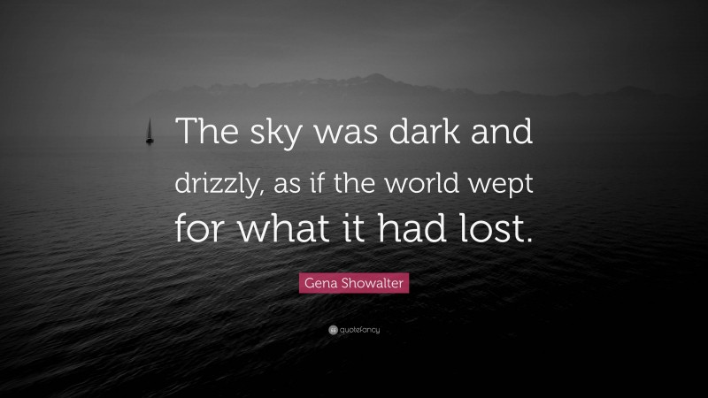 Gena Showalter Quote: “The sky was dark and drizzly, as if the world wept for what it had lost.”