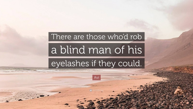 Avi Quote: “There are those who’d rob a blind man of his eyelashes if they could.”