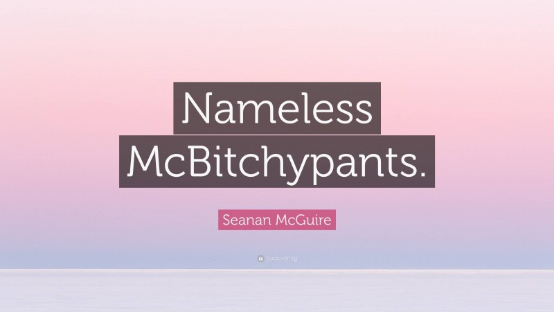 Seanan McGuire Quote: “Nameless McBitchypants.”