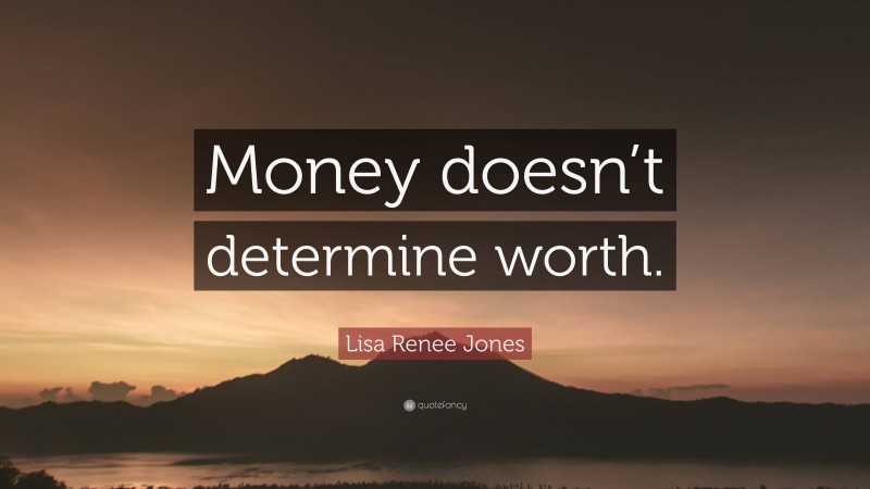 Lisa Renee Jones Quote: “Money doesn’t determine worth.”