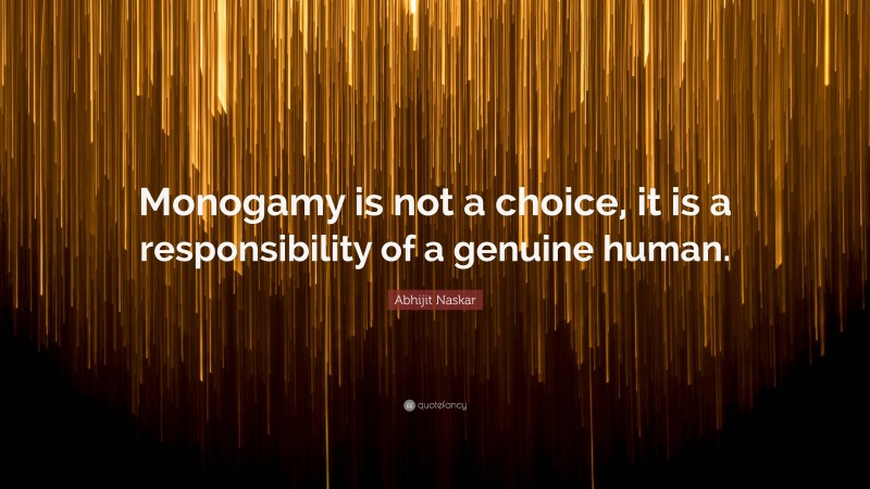 Abhijit Naskar Quote: “Monogamy is not a choice, it is a responsibility of a genuine human.”