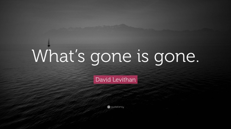 David Levithan Quote: “What’s gone is gone.”