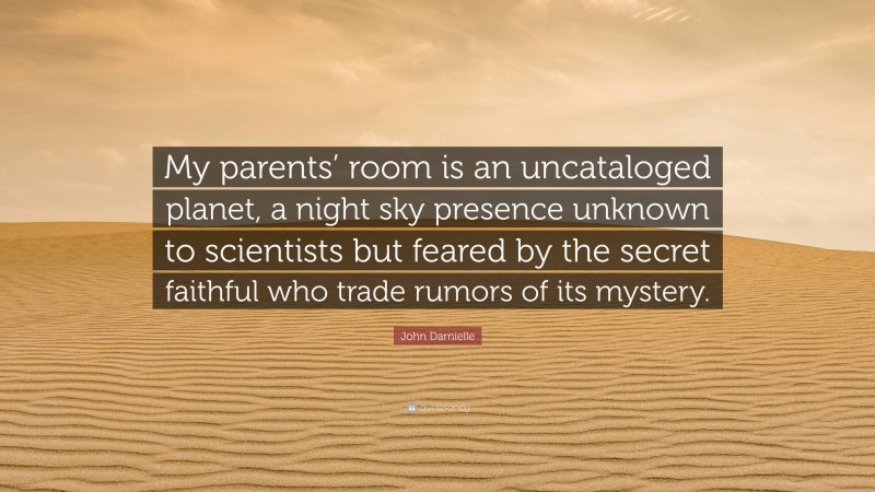 John Darnielle Quote: “My parents’ room is an uncataloged planet, a night sky presence unknown to scientists but feared by the secret faithful who trade rumors of its mystery.”