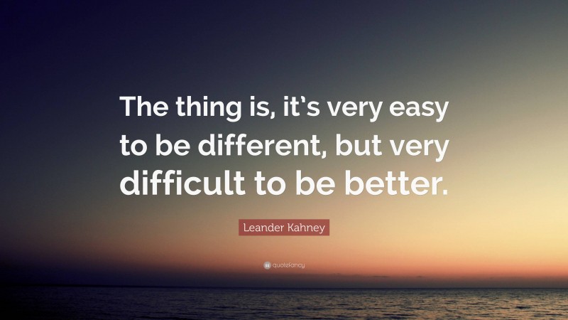 Leander Kahney Quote: “The thing is, it’s very easy to be different, but very difficult to be better.”
