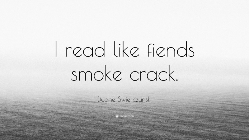 Duane Swierczynski Quote: “I read like fiends smoke crack.”