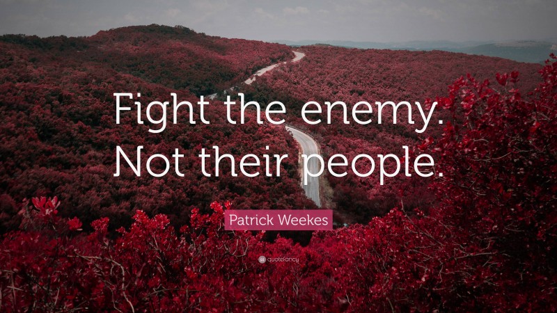 Patrick Weekes Quote: “Fight the enemy. Not their people.”