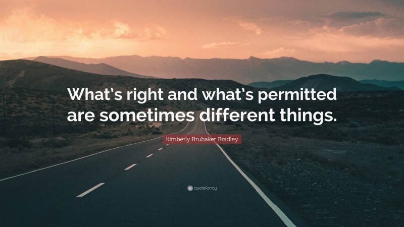 Kimberly Brubaker Bradley Quote: “What’s right and what’s permitted are sometimes different things.”