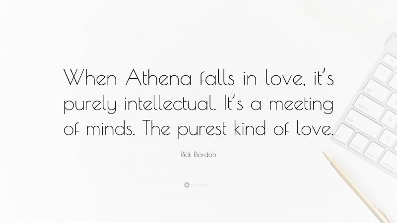 Rick Riordan Quote: “When Athena falls in love, it’s purely intellectual. It’s a meeting of minds. The purest kind of love.”