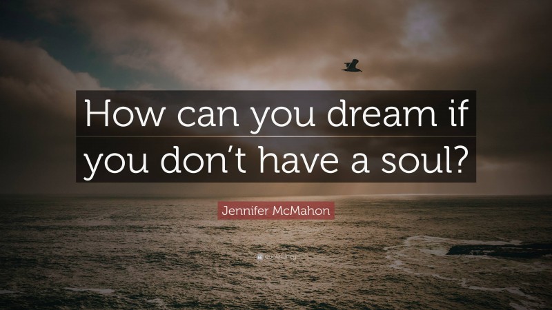 Jennifer McMahon Quote: “How can you dream if you don’t have a soul?”