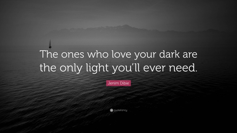 Jenim Dibie Quote: “The ones who love your dark are the only light you’ll ever need.”