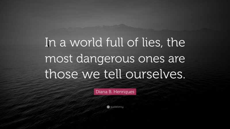 Diana B. Henriques Quote: “In a world full of lies, the most dangerous ones are those we tell ourselves.”