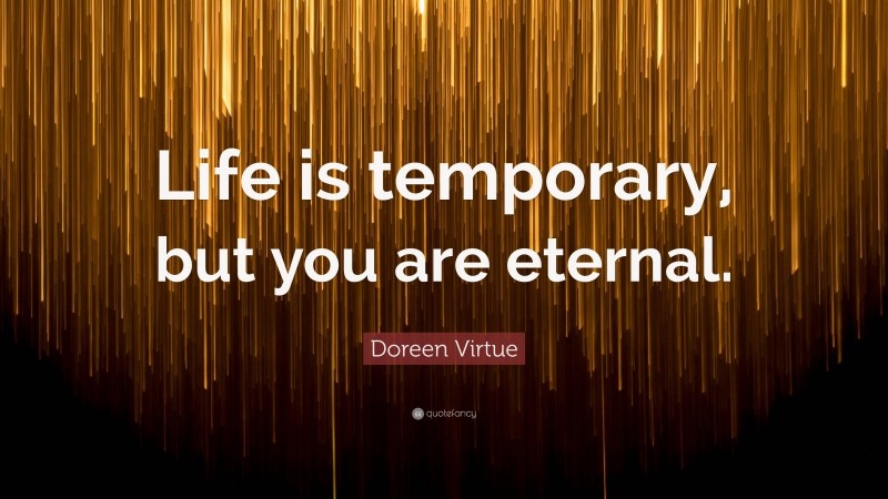 Doreen Virtue Quote: “Life is temporary, but you are eternal.”