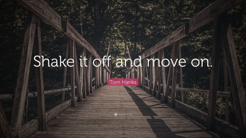 Tom Hanks Quote: “Shake it off and move on.”
