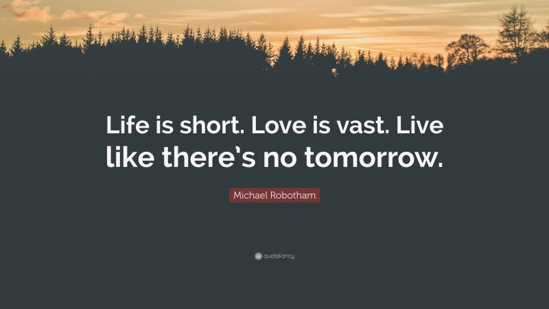 Michael Robotham Quote: “Life is short. Love is vast. Live like there’s no tomorrow.”