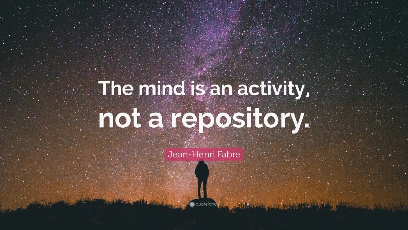 Jean-Henri Fabre Quote: “The mind is an activity, not a repository.”