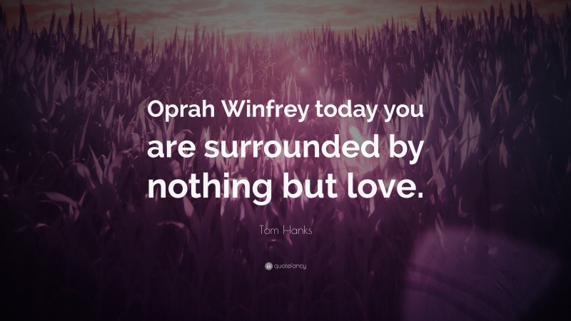 Tom Hanks Quote: “Oprah Winfrey today you are surrounded by nothing but love.”
