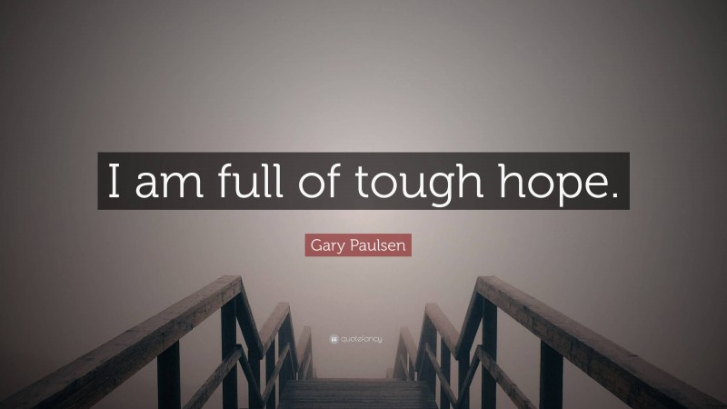 Gary Paulsen Quote: “I am full of tough hope.”