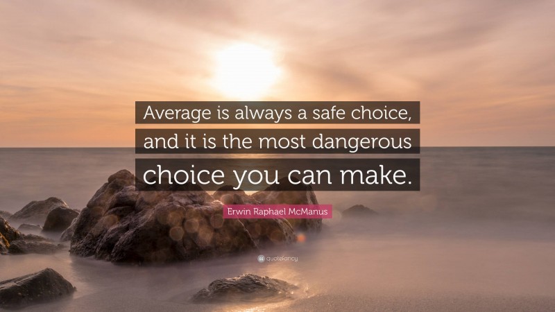 Erwin Raphael McManus Quote: “Average is always a safe choice, and it is the most dangerous choice you can make.”