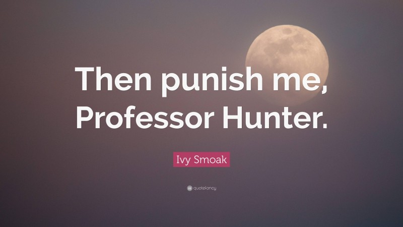 Ivy Smoak Quote: “Then punish me, Professor Hunter.”