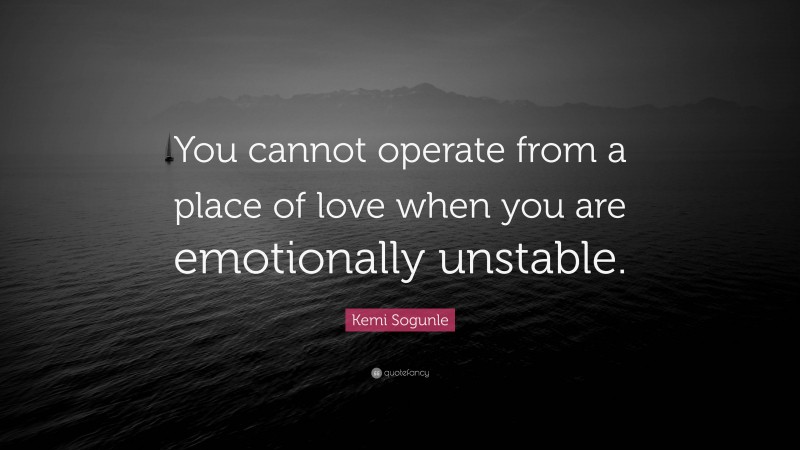 Kemi Sogunle Quote: “You cannot operate from a place of love when you are emotionally unstable.”