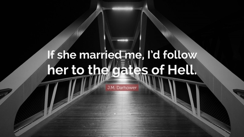 J.M. Darhower Quote: “If she married me, I’d follow her to the gates of Hell.”