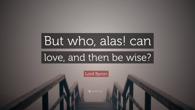 Lord Byron Quote: “But who, alas! can love, and then be wise?”