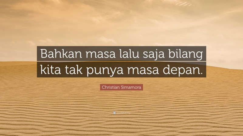 Christian Simamora Quote: “Bahkan masa lalu saja bilang kita tak punya masa depan.”