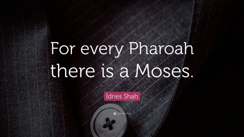 Idries Shah Quote: “For every Pharoah there is a Moses.”