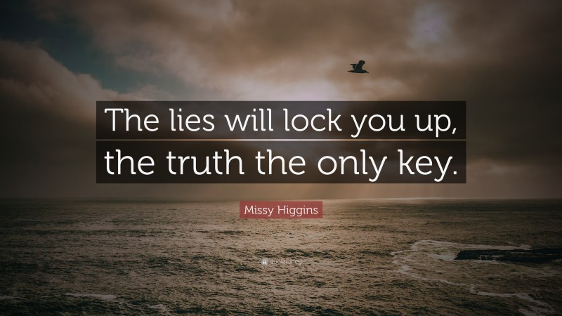 Missy Higgins Quote: “The lies will lock you up, the truth the only key.”
