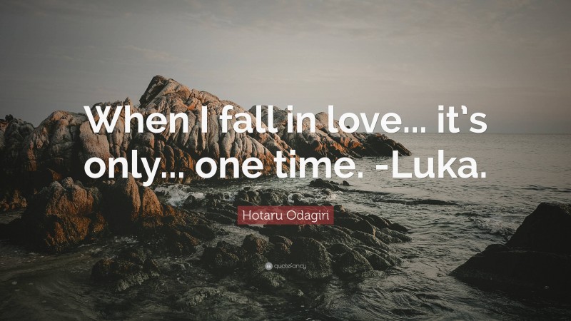 Hotaru Odagiri Quote: “When I fall in love... it’s only... one time. -Luka.”