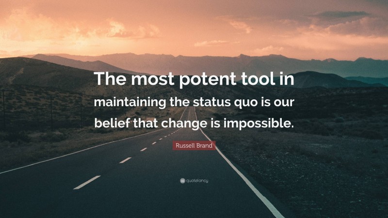 Russell Brand Quote: “The most potent tool in maintaining the status quo is our belief that change is impossible.”