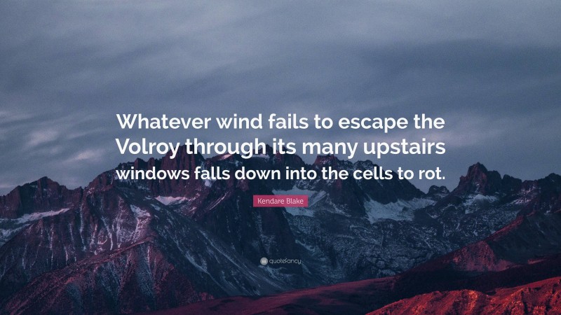 Kendare Blake Quote: “Whatever wind fails to escape the Volroy through its many upstairs windows falls down into the cells to rot.”