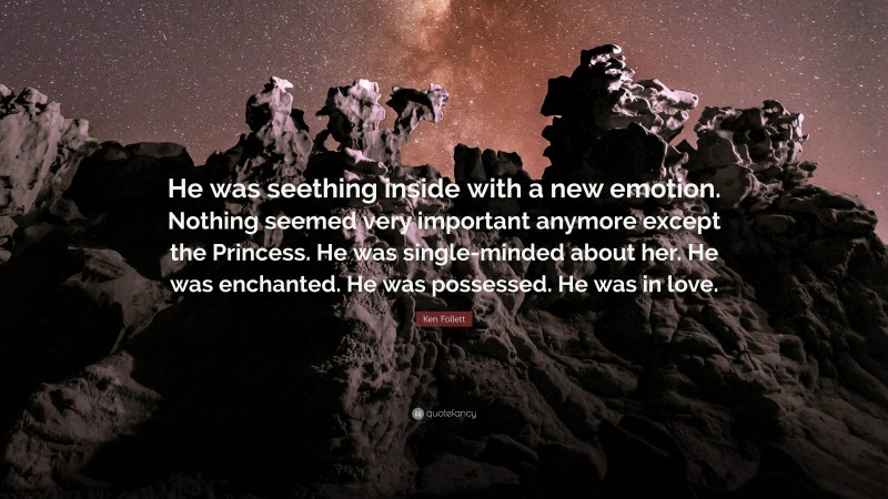 Ken Follett Quote: “He was seething inside with a new emotion. Nothing seemed very important anymore except the Princess. He was single-minded about her. He was enchanted. He was possessed. He was in love.”