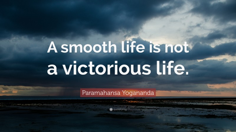 Paramahansa Yogananda Quote: “A smooth life is not a victorious life.”