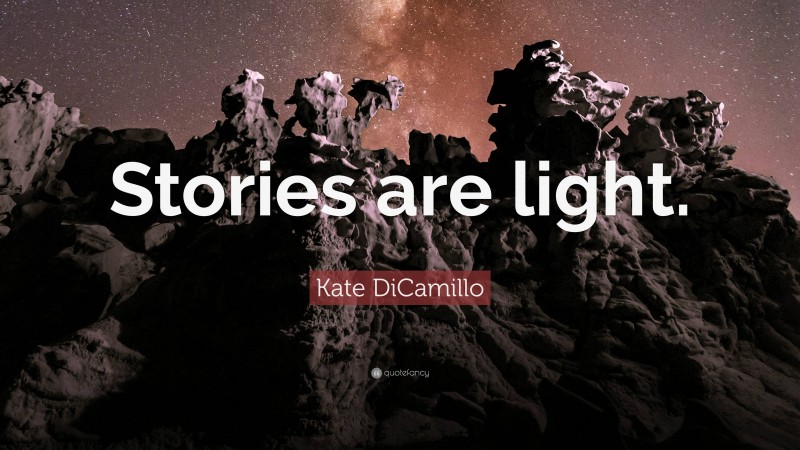 Kate DiCamillo Quote: “Stories are light.”