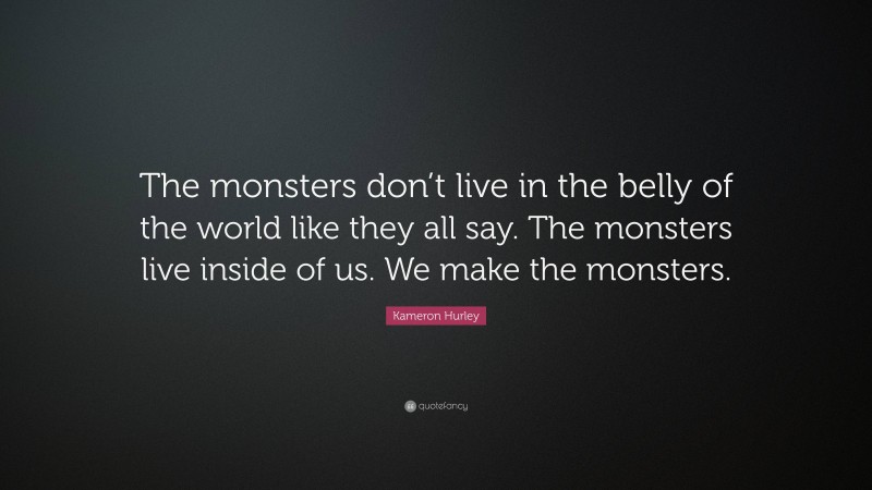 Kameron Hurley Quote: “The monsters don’t live in the belly of the world like they all say. The monsters live inside of us. We make the monsters.”