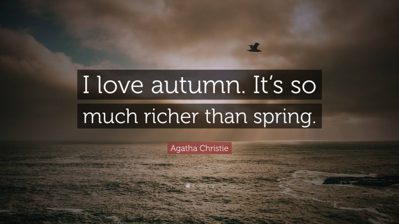 Agatha Christie Quote: “I love autumn. It’s so much richer than spring.”