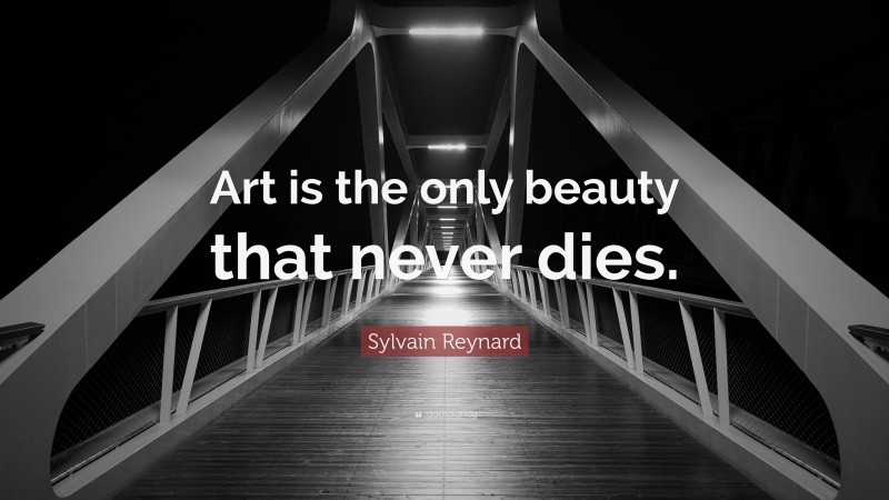 Sylvain Reynard Quote: “Art is the only beauty that never dies.”