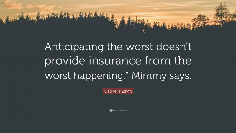 Gabrielle Zevin Quote: “Anticipating the worst doesn’t provide insurance from the worst happening,” Mimmy says.”