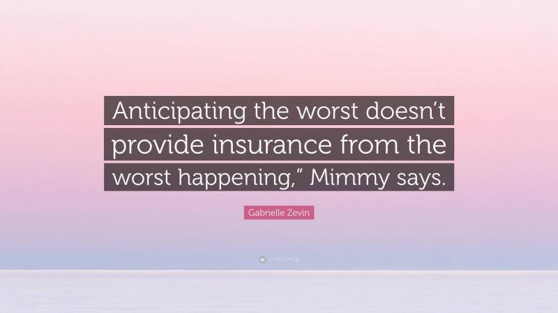 Gabrielle Zevin Quote: “Anticipating the worst doesn’t provide insurance from the worst happening,” Mimmy says.”