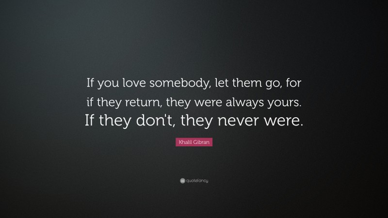 Khalil Gibran Quote: “If you love somebody, let them go, for if they ...