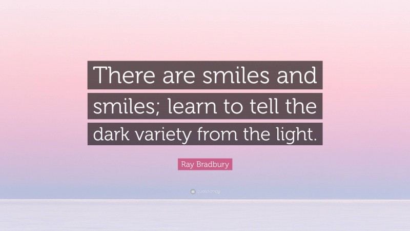 Ray Bradbury Quote: “There are smiles and smiles; learn to tell the dark variety from the light.”