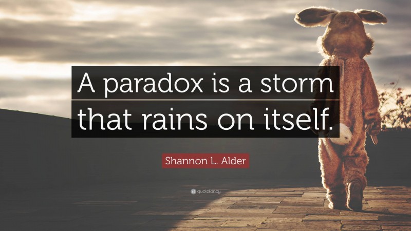 Shannon L. Alder Quote: “A paradox is a storm that rains on itself.”