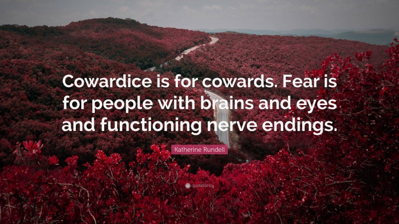 Katherine Rundell Quote: “Cowardice is for cowards. Fear is for people with brains and eyes and functioning nerve endings.”