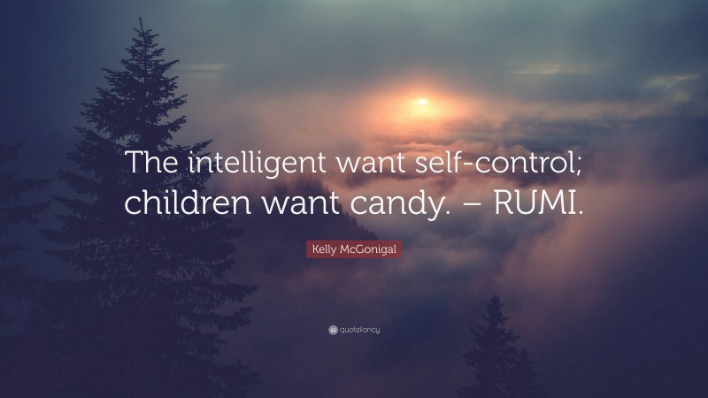 Kelly McGonigal Quote: “The intelligent want self-control; children want candy. – RUMI.”