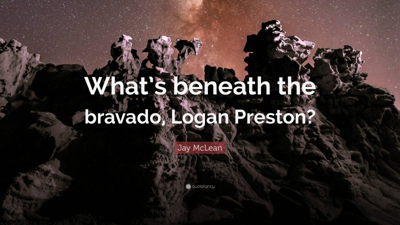 Jay McLean Quote: “What’s beneath the bravado, Logan Preston?”