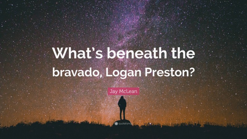 Jay McLean Quote: “What’s beneath the bravado, Logan Preston?”