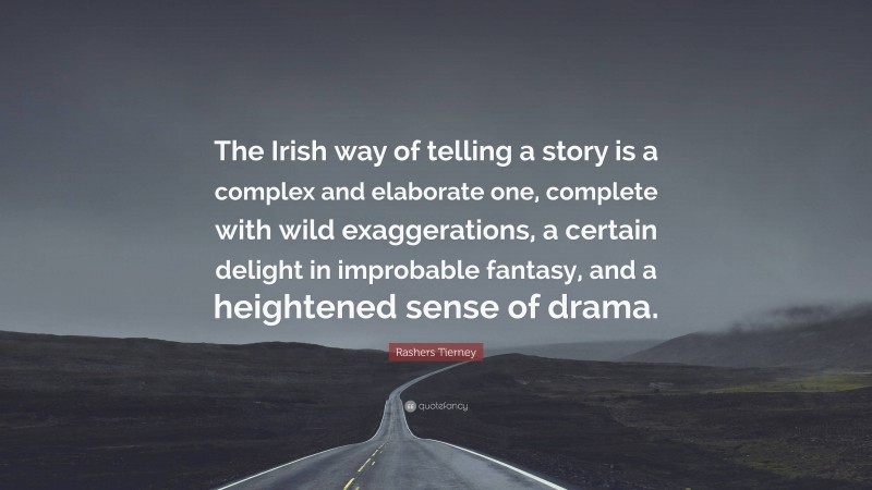 Rashers Tierney Quote: “The Irish way of telling a story is a complex and elaborate one, complete with wild exaggerations, a certain delight in improbable fantasy, and a heightened sense of drama.”